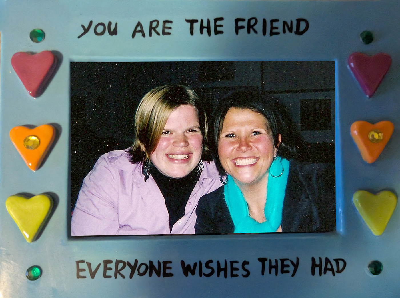 You are the friend everyone wishes they had